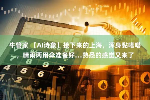 牛管家 【AI诗象】接下来的上海，浑身黏嗒嗒，晴雨两用伞准备好…熟悉的感觉又来了
