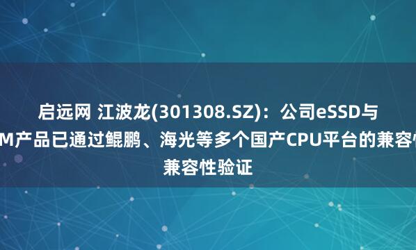 启远网 江波龙(301308.SZ)：公司eSSD与RDIMM产品已通过鲲鹏、海光等多个国产CPU平台的兼容性验证