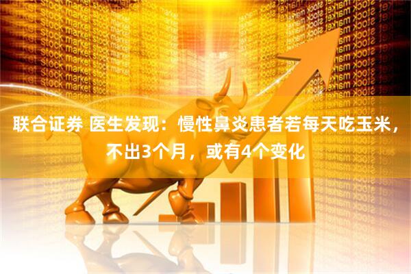 联合证券 医生发现：慢性鼻炎患者若每天吃玉米，不出3个月，或有4个变化