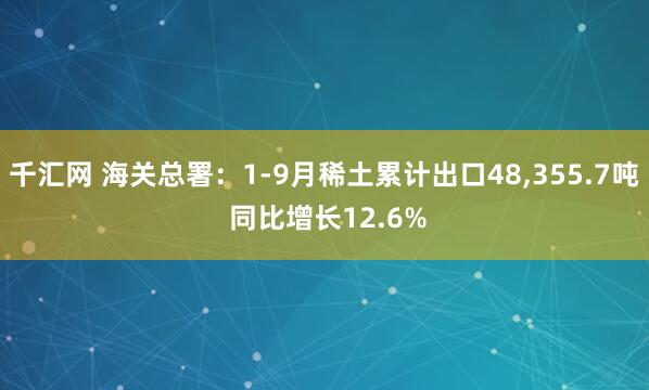 千汇网 海关总署：1-9月稀土累计出口48,355.7吨 同比增长12.6%